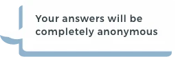 You answers will be completely anonymous