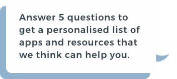 Answer 5 questions to get a personalised list of apps and resources that we think can help you.